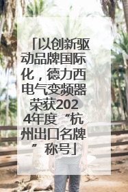 以创新驱动品牌国际化，德力西电气变频器荣获2024年度“杭州出口名牌”称号