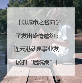 以城市之名向学子发出盛情邀约：连云港就是事业发展的“启航港”