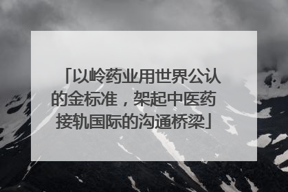 以岭药业用世界公认的金标准，架起中医药接轨国际的沟通桥梁
