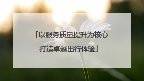 以服务质量提升为核心 打造卓越出行体验