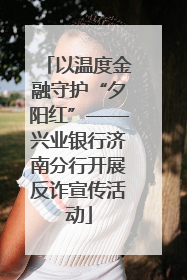 以温度金融守护“夕阳红”——兴业银行济南分行开展反诈宣传活动