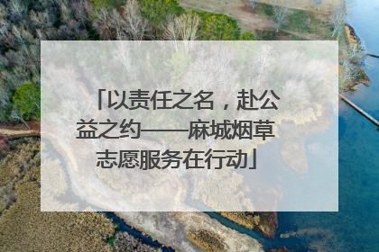 以责任之名，赴公益之约——麻城烟草志愿服务在行动