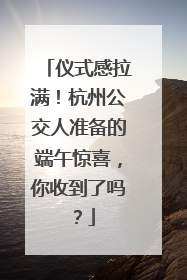 仪式感拉满！杭州公交人准备的端午惊喜，你收到了吗？