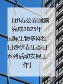 伊春公安圆满完成2025年国际生物多样性日暨伊春生态日系列活动安保工作