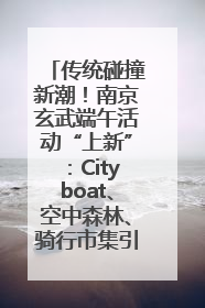 传统碰撞新潮！南京玄武端午活动“上新”：Cityboat、空中森林、骑行市集引热潮