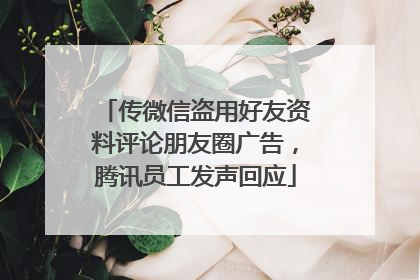 传微信盗用好友资料评论朋友圈广告，腾讯员工发声回应
