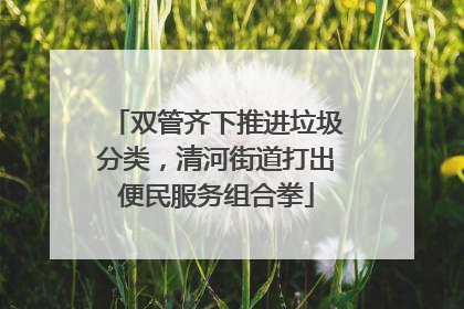 双管齐下推进垃圾分类，清河街道打出便民服务组合拳