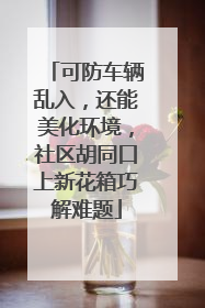 可防车辆乱入，还能美化环境，社区胡同口上新花箱巧解难题