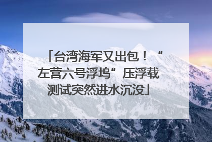 台湾海军又出包！“左营六号浮坞”压浮载测试突然进水沉没