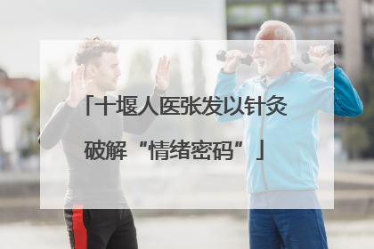 十堰人医张发以针灸破解“情绪密码”