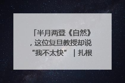 半月两登《自然》，这位复旦教授却说“我不太快”｜扎根上海，从0到1