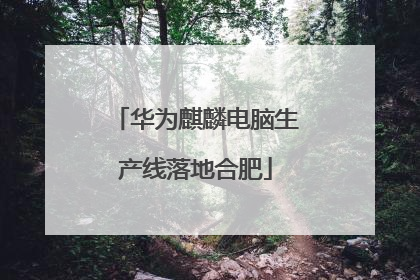 华为麒麟电脑生产线落地合肥