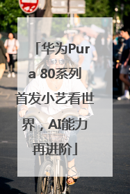 华为Pura 80系列首发小艺看世界，AI能力再进阶