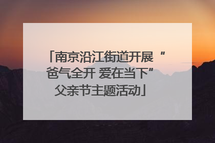 南京沿江街道开展“爸气全开 爱在当下”父亲节主题活动