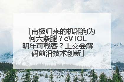南极归来的机器狗为何六条腿？eVTOL明年可载客？上交会解码前沿技术创新