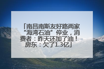 南昌南斯友好路两家“海湾石油”停业，消费者：昨天还加了油！房东：欠了1.3亿