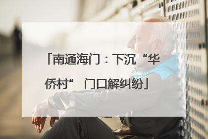 南通海门：下沉“华侨村” 门口解纠纷
