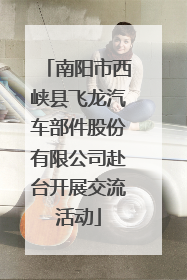 南阳市西峡县飞龙汽车部件股份有限公司赴台开展交流活动