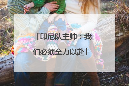 印尼队主帅：我们必须全力以赴