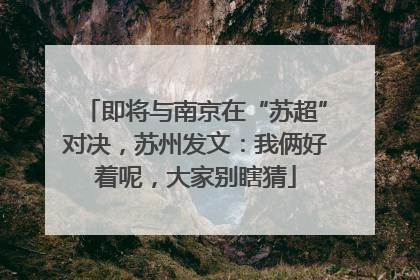 即将与南京在“苏超”对决，苏州发文：我俩好着呢，大家别瞎猜