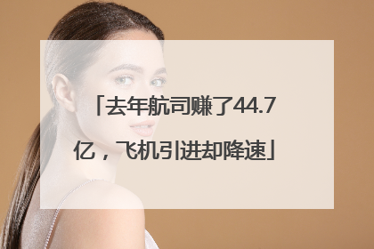 去年航司赚了44.7亿，飞机引进却降速