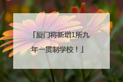 厦门将新增1所九年一贯制学校！