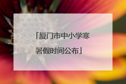 厦门市中小学寒暑假时间公布