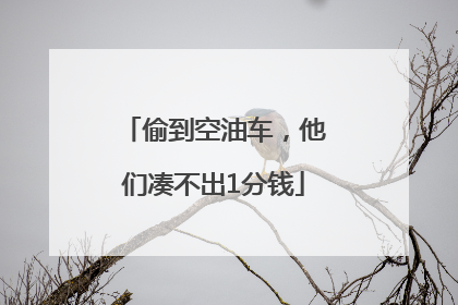 偷到空油车，他们凑不出1分钱