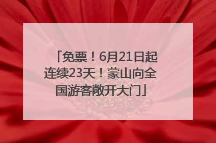 免票！6月21日起连续23天！蒙山向全国游客敞开大门