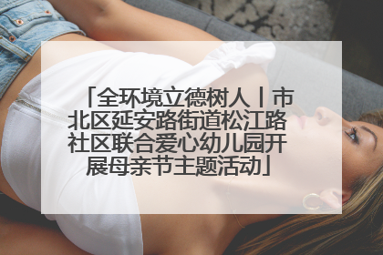 全环境立德树人丨市北区延安路街道松江路社区联合爱心幼儿园开展母亲节主题活动