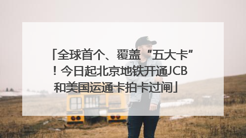 全球首个、覆盖“五大卡”！今日起北京地铁开通JCB和美国运通卡拍卡过闸