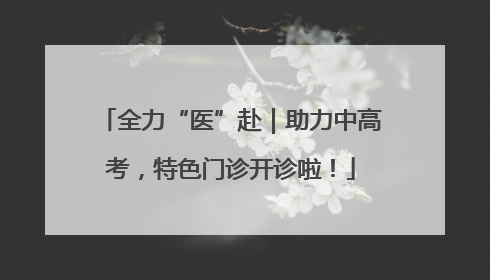 全力“医”赴｜助力中高考，特色门诊开诊啦！