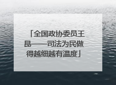 全国政协委员王昆——司法为民做得越细越有温度