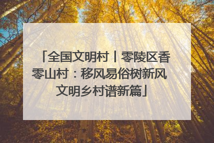 全国文明村丨零陵区香零山村：移风易俗树新风 文明乡村谱新篇