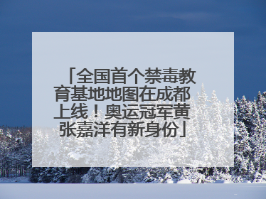 全国首个禁毒教育基地地图在成都上线！奥运冠军黄张嘉洋有新身份