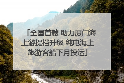 全国首艘 助力厦门海上游提档升级 纯电海上旅游客船下月投运