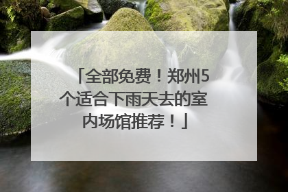 全部免费！郑州5个适合下雨天去的室内场馆推荐！