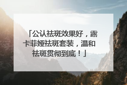 公认祛斑效果好，露卡菲娅祛斑套装，温和祛斑贯彻到底！