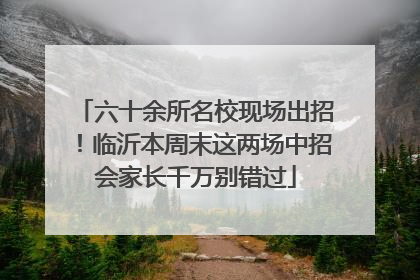 六十余所名校现场出招！临沂本周末这两场中招会家长千万别错过