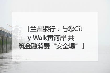 兰州银行：与您City Walk黄河岸 共筑金融消费“安全堤”