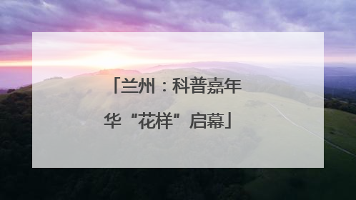 兰州：科普嘉年华“花样”启幕