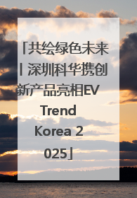 共绘绿色未来丨深圳科华携创新产品亮相EV Trend Korea 2025