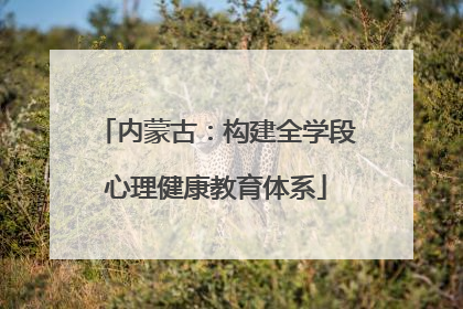 内蒙古：构建全学段心理健康教育体系