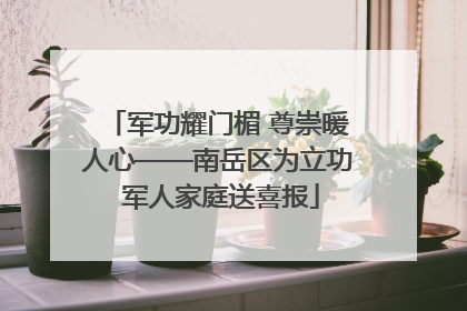 军功耀门楣 尊崇暖人心——南岳区为立功 军人家庭送喜报