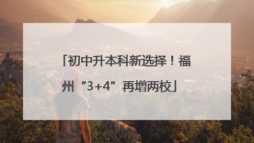 初中升本科新选择！福州“3+4”再增两校