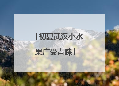 初夏武汉小水果广受青睐