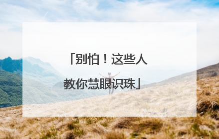 别怕！这些人教你慧眼识珠