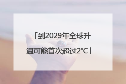 到2029年全球升温可能首次超过2℃