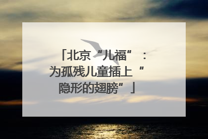 北京“儿福”：为孤残儿童插上“隐形的翅膀”