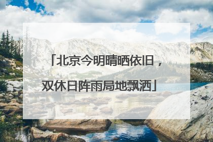 北京今明晴晒依旧，双休日阵雨局地飘洒
